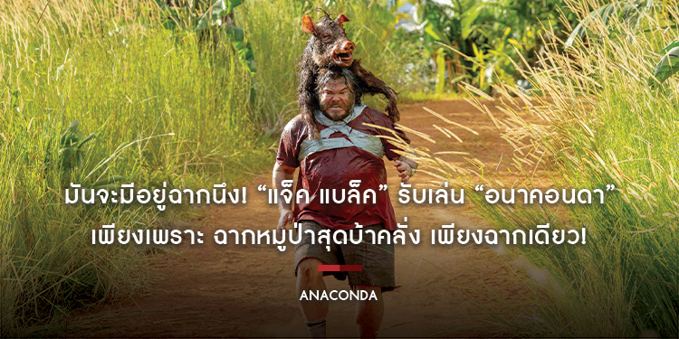 มันจะมีอยู่ฉากนึง! “แจ็ค แบล็ค” รับเล่น “ANACONDA - อนาคอนดา เลื้อยสยองโลก” ทันที เพียงเพราะ ฉากหมูป่าสุดบ้าคลั่ง เพียงฉากเดียว!